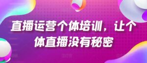 直播运营个体培训，让个体直播没有秘密，起号、货源、单品打爆、投流等玩法-创客云联盟