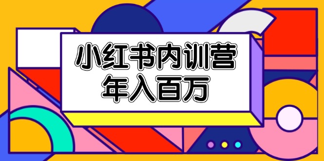 小红书内训营，底层逻辑/定位赛道/账号包装/内容策划/爆款创作/年入百万-创客云联盟