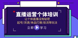 （11636期）直播运营个体培训，让个体直播没有秘密，起号/货源/单品打爆/投流等玩法-创客云联盟