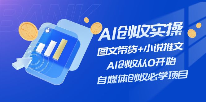 AI创收实操—图文带货+小说推文，AI创收从0开始，自媒体创收必学项目-创客云联盟