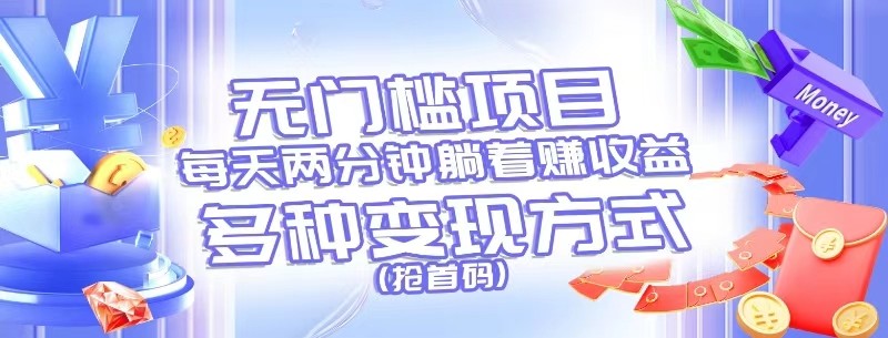 无门槛项目，每天花两分钟躺着收益，多种收益方式（抢首码）-创客云联盟