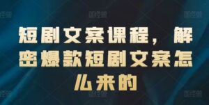 短剧文案课程，解密爆款短剧文案怎么来的-创客云联盟