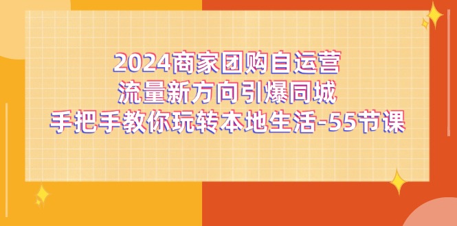 2024商家团购自运营流量新方向引爆同城，手把手教你玩转本地生活（67节完整版）-创客云联盟