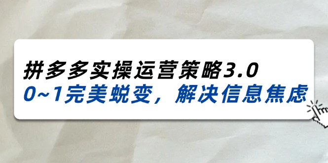 （11658期）2024_2025拼多多实操运营策略3.0，0~1完美蜕变，解决信息焦虑（38节）-创客云联盟