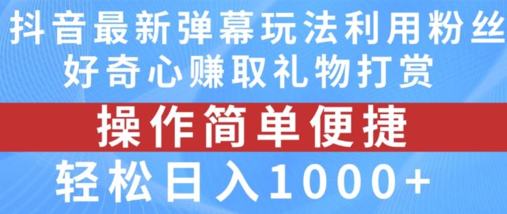 抖音弹幕最新玩法，利用粉丝好奇心赚取礼物打赏，轻松日入1000+-创客云联盟