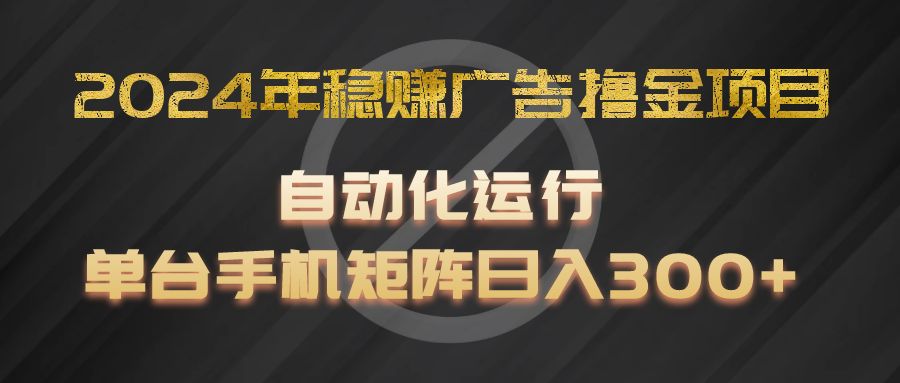 2024年稳赚广告撸金项目，全程自动化运行，单台手机就可以矩阵操作，日入300+-创客云联盟