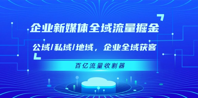 企业新媒体全域流量掘金：公域/私域/地域 企业全域获客 百亿流量收割器-创客云联盟