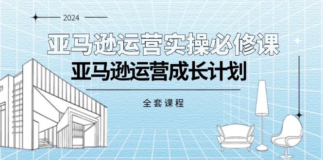 （11668期）亚马逊运营实操必修课，亚马逊运营成长计划（全套课程）-创客云联盟