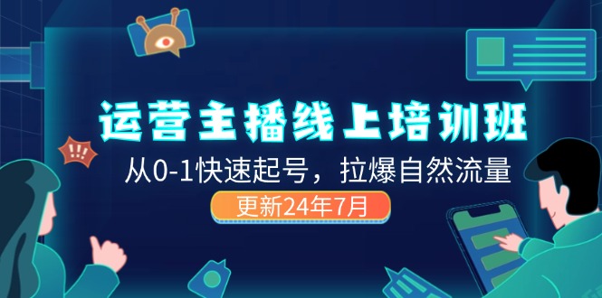 （11672期）2024运营 主播线上培训班，从0-1快速起号，拉爆自然流量 (更新24年7月)-创客云联盟