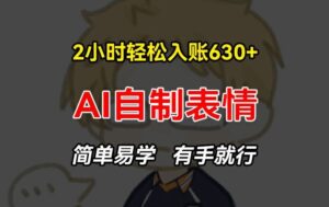 2小时轻松入账630+赚钱项目，手把手教你做AI自制表情，简单易学有手就行【揭秘】-创客云联盟