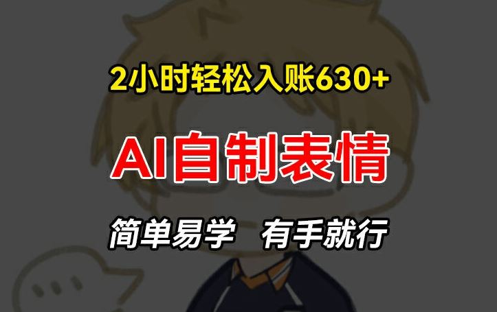2小时轻松入账630+赚钱项目，手把手教你做AI自制表情，简单易学有手就行【揭秘】-创客云联盟