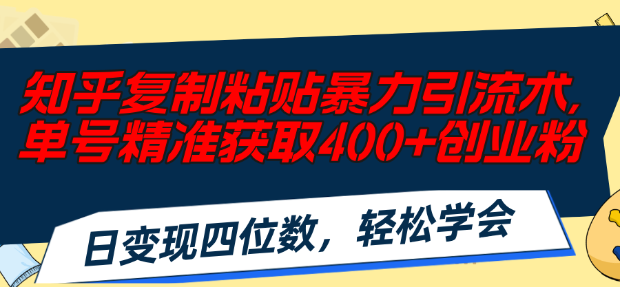 （11674期）知乎复制粘贴暴力引流术，单号精准获取400+创业粉，日变现四位数，轻松…-创客云联盟