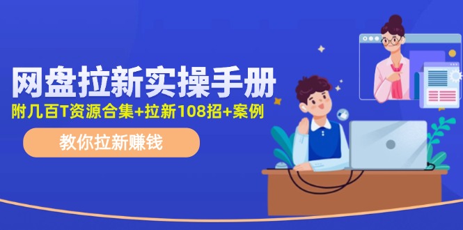 （11679期）网盘拉新实操手册：教你拉新赚钱（附几百T资源合集+拉新108招+案例）-创客云联盟