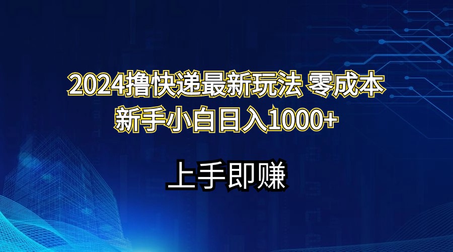 （11680期）2024撸快递最新玩法零成本新手小白日入1000+-创客云联盟