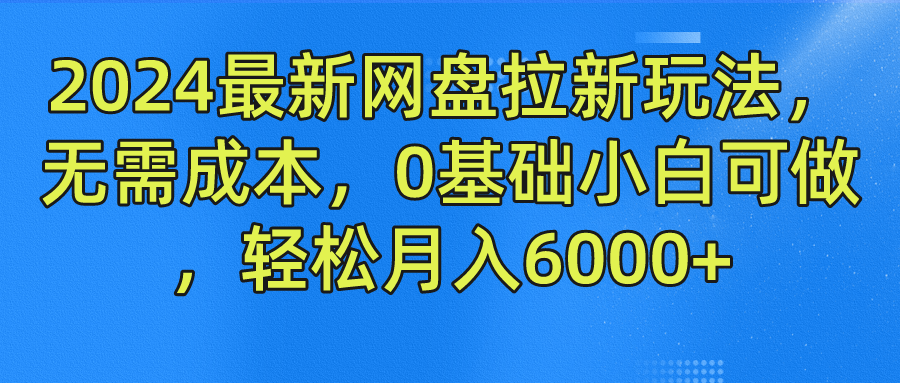 2024最新网盘拉新玩法，无需成本，0基础小白可做，轻松月入6000+-创客云联盟