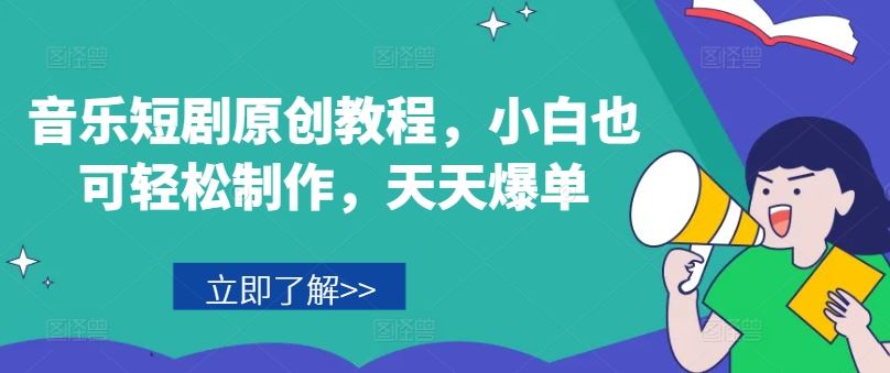 音乐短剧原创教程，小白也可轻松制作，天天爆单-创客云联盟