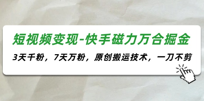 （11691期）短视频变现-快手磁力万合掘金，3天千粉，7天万粉，原创搬运技术，一刀不剪-创客云联盟