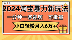 （11699期）一分钟一条视频，小白轻松月入6万+，2024淘宝暴力新玩法，可批量放大收益-创客云联盟