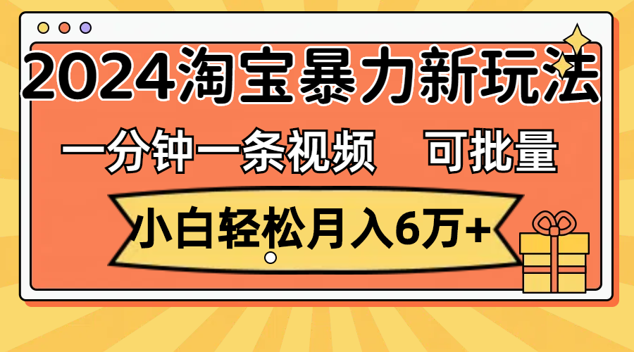 （11699期）一分钟一条视频，小白轻松月入6万+，2024淘宝暴力新玩法，可批量放大收益-创客云联盟