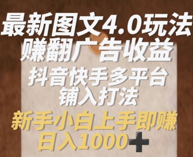 最新图文4.0玩法赚翻广告收益，抖音快手多平台铺入打法，新手小自上手即赚入1k【揭秘】-创客云联盟