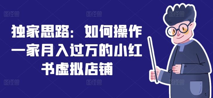 独家思路：如何操作一家月入过万的小红书虚拟店铺-创客云联盟