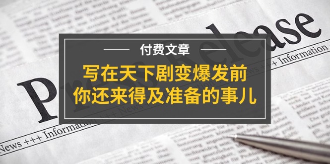 公众号付费文章《写在天下剧变爆发前，你还来得及准备的事儿》-创客云联盟
