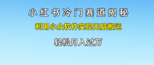 小红书冷门赛道揭秘,利用小众软件实现无脑搬运，轻松月入过万-创客云联盟