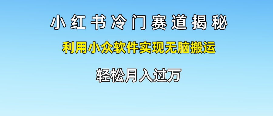 小红书冷门赛道揭秘,利用小众软件实现无脑搬运，轻松月入过万-创客云联盟