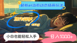 （11712期）24年最新ai治愈动态插画玩法，操作简单，小白也能轻松入手，日入1000+-创客云联盟