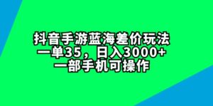 （11714期）抖音手游蓝海差价玩法，一单35，日入3000+，一部手机可操作-创客云联盟
