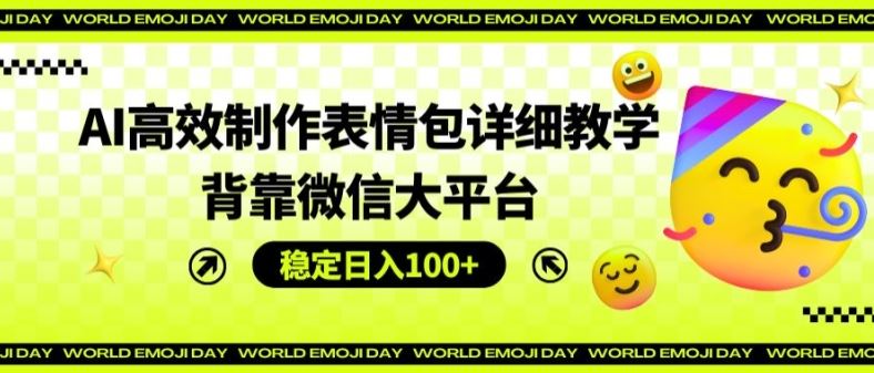 AI高效制作表情包详细教学，背靠微信大平台，稳定日入100+【揭秘】-创客云联盟