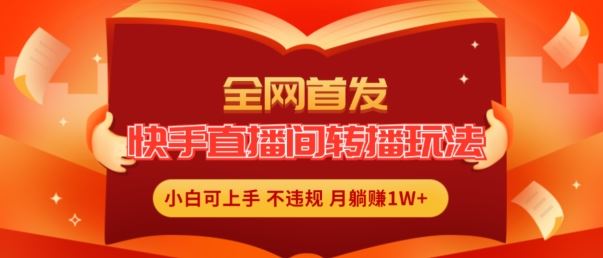 全网首发，快手直播间转播玩法简单躺赚，真正的全无人直播，小白轻松上手月入1W+【揭秘】-创客云联盟