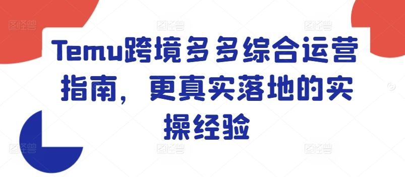 Temu跨境多多综合运营指南，更真实落地的实操经验-创客云联盟
