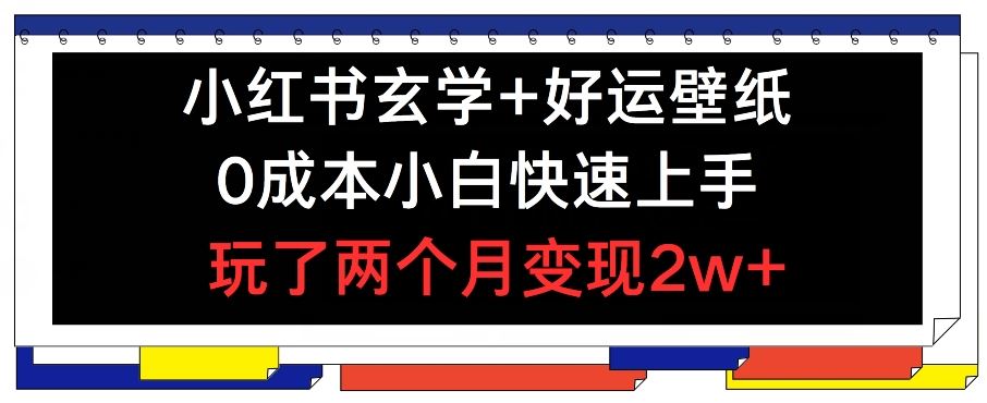小红书玄学+好运壁纸玩法，0成本小白快速上手，玩了两个月变现2w+ 【揭秘】-创客云联盟