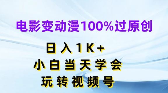 电影变动漫100%过原创，日入1K+，小白当天学会，玩转视频号【揭秘】-创客云联盟