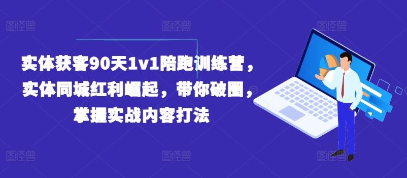 实体获客90天1v1陪跑训练营，实体同城红利崛起，带你破圈，掌握实战内容打法-创客云联盟