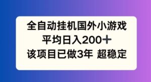 全自动挂机国外小游戏，平均日入200+，此项目已经做了3年 稳定持久【揭秘】-创客云联盟