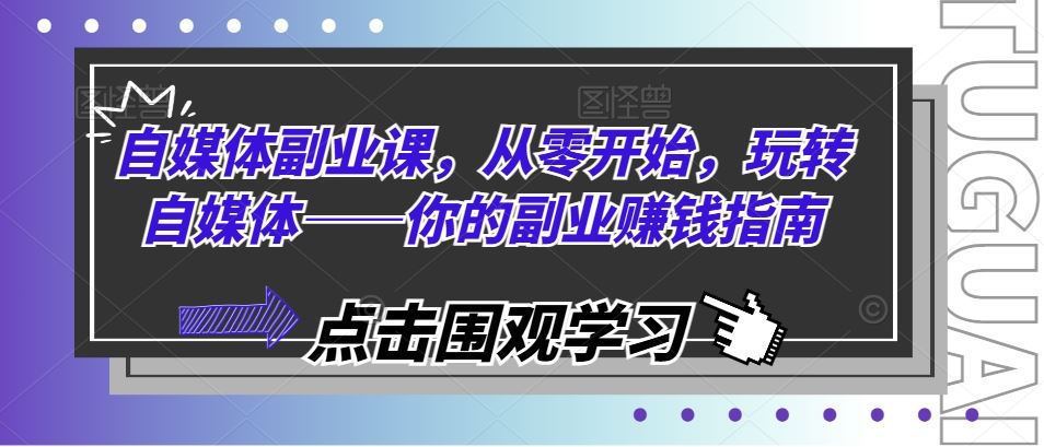 自媒体副业课，从零开始，玩转自媒体——你的副业赚钱指南-创客云联盟