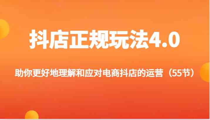 抖店正规玩法4.0-助你更好地理解和应对电商抖店的运营（55节）-创客云联盟