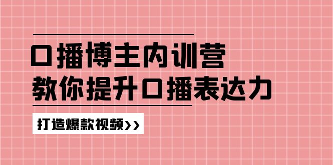 高级口播博主内训营：百万粉丝博主教你提升口播表达力，打造爆款视频-创客云联盟