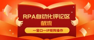 （11724期）抖音红薯RPA自动化评论区截流，一窗口一IP矩阵操作-创客云联盟
