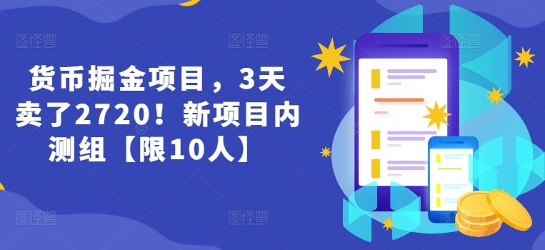 货币掘金项目，3天卖了2720！新项目内测组【限10人】-创客云联盟