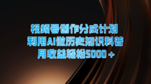 视频号创作分成计划  利用AI做历史知识科普  月收益轻松5000+-创客云联盟