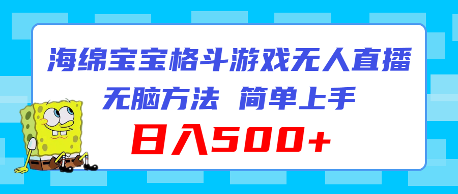 （11739期）海绵宝宝格斗对战无人直播，无脑玩法，简单上手，日入500+-创客云联盟