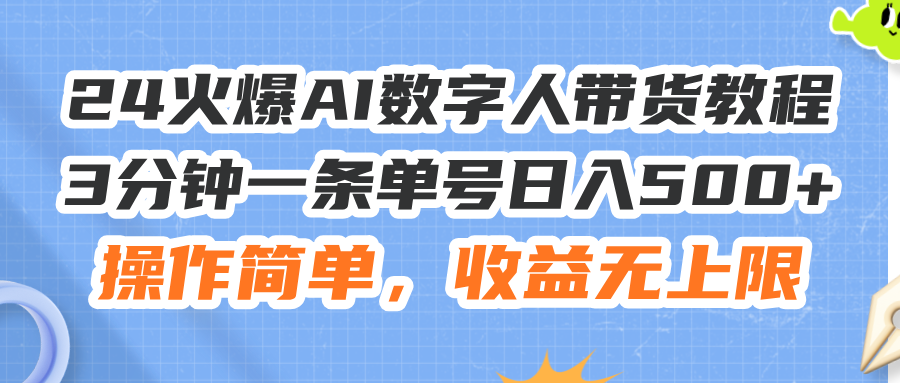 （11737期）24火爆AI数字人带货教程，3分钟一条单号日入500+，操作简单，收益无上限-创客云联盟