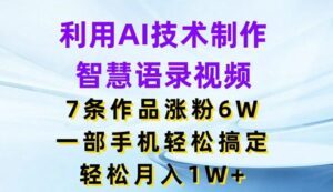 利用AI技术制作智慧语录视频，7条作品涨粉6W，一部手机轻松搞定，轻松月入1W+-创客云联盟