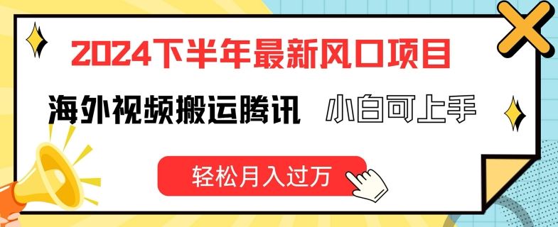 2024下半年最新风口项自，海外视频搬运腾讯，小白可上手，轻松月入过万【揭秘】-创客云联盟