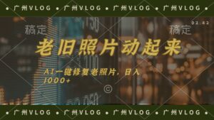 （11745期）老旧照片动起来，AI一键修复，简单上手，日入1000+-创客云联盟
