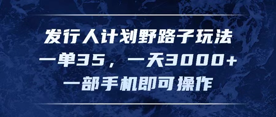 （11750期）发行人计划野路子玩法，一单35，一天3000+，一部手机即可操作-创客云联盟