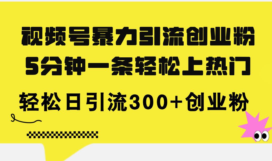 （11754期）视频号暴力引流创业粉，5分钟一条轻松上热门，轻松日引流300+创业粉-创客云联盟